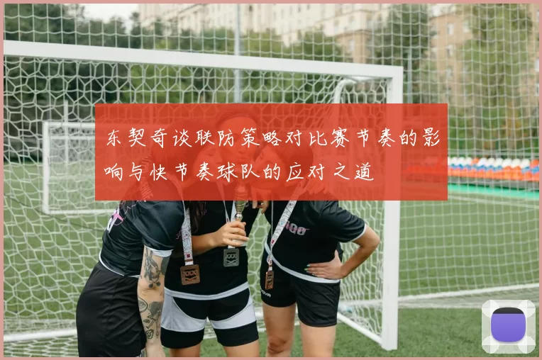 东契奇谈联防策略对比赛节奏的影响与快节奏球队的应对之道