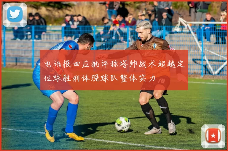 电讯报回应批评称塔帅战术超越定位球胜利体现球队整体实力