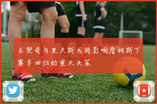 东契奇与里夫斯或将影响詹姆斯下赛季回归的重大决策
