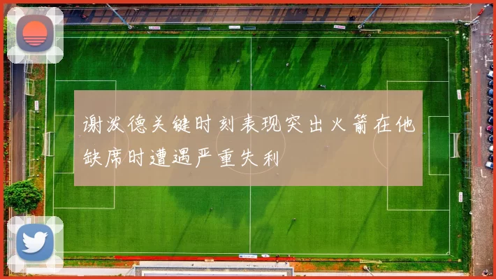 谢泼德关键时刻表现突出火箭在他缺席时遭遇严重失利