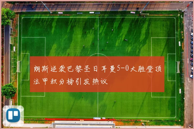 朗斯逆袭巴黎圣日耳曼5-0大胜登顶法甲积分榜引发热议