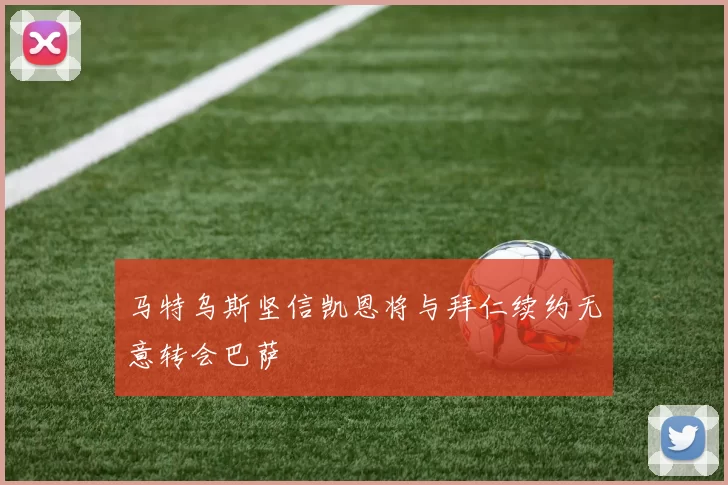 马特乌斯坚信凯恩将与拜仁续约无意转会巴萨