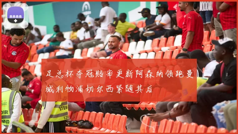 足总杯夺冠赔率更新阿森纳领跑曼城利物浦切尔西紧随其后