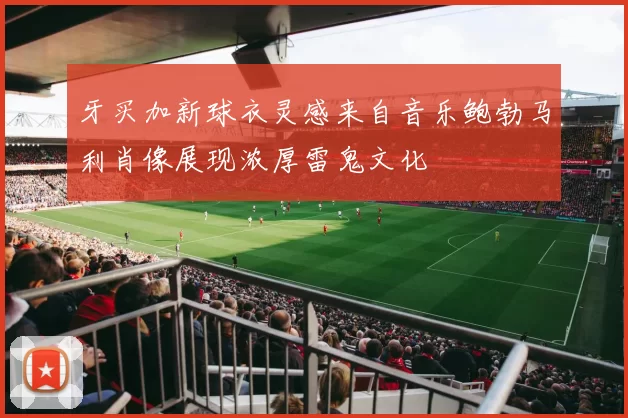 牙买加新球衣灵感来自音乐鲍勃马利肖像展现浓厚雷鬼文化