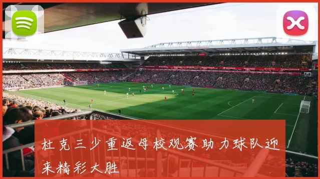 杜克三少重返母校观赛助力球队迎来精彩大胜