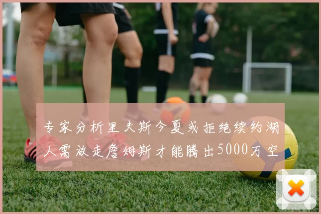 专家分析里夫斯今夏或拒绝续约湖人需放走詹姆斯才能腾出5000万空间