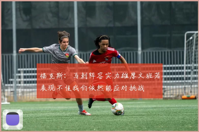 福克斯：马刺阵容实力雄厚文班若表现不佳我们依然能应对挑战