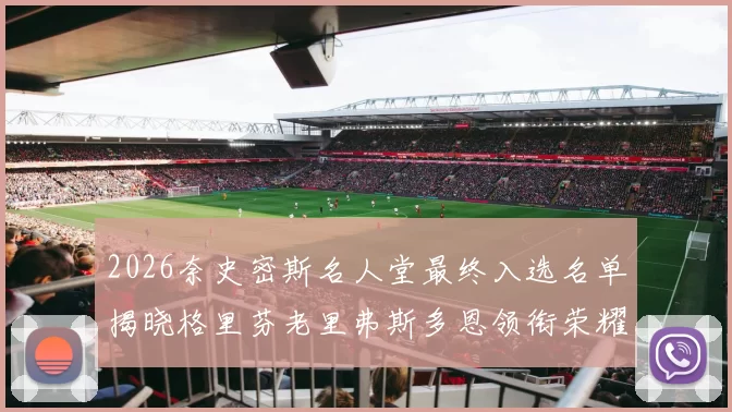 2026奈史密斯名人堂最终入选名单揭晓格里芬老里弗斯多恩领衔荣耀时刻