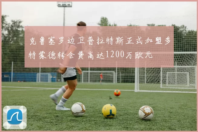克鲁塞罗边卫普拉特斯正式加盟多特蒙德转会费高达1200万欧元